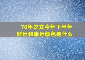 76年龙女今年下半年财运和幸运颜色是什么