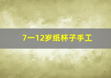 7一12岁纸杯子手工