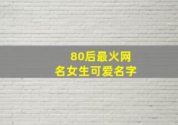 80后最火网名女生可爱名字