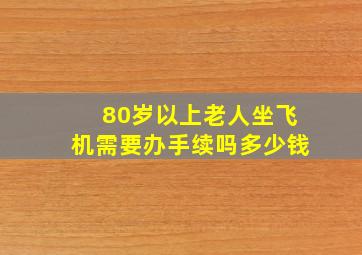 80岁以上老人坐飞机需要办手续吗多少钱