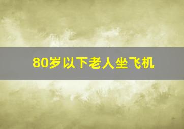 80岁以下老人坐飞机