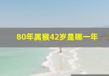 80年属猴42岁是哪一年