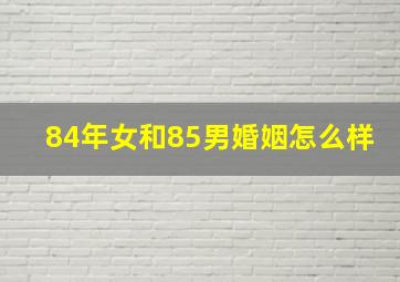 84年女和85男婚姻怎么样