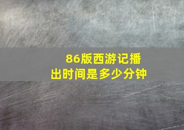 86版西游记播出时间是多少分钟