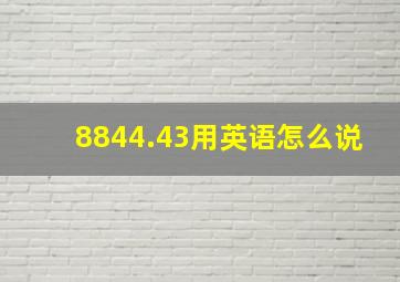 8844.43用英语怎么说