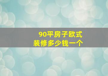 90平房子欧式装修多少钱一个