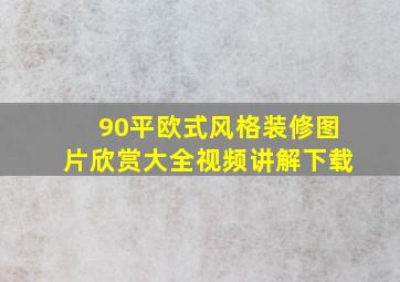 90平欧式风格装修图片欣赏大全视频讲解下载