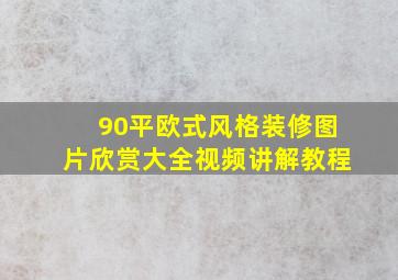 90平欧式风格装修图片欣赏大全视频讲解教程