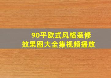 90平欧式风格装修效果图大全集视频播放