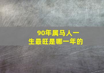 90年属马人一生最旺是哪一年的