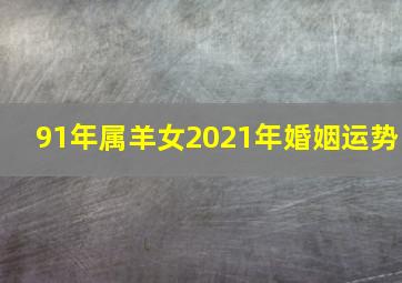 91年属羊女2021年婚姻运势