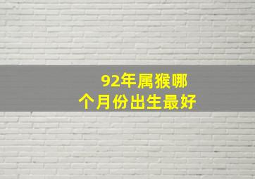 92年属猴哪个月份出生最好