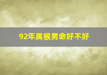 92年属猴男命好不好