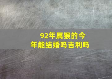 92年属猴的今年能结婚吗吉利吗