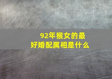 92年猴女的最好婚配属相是什么