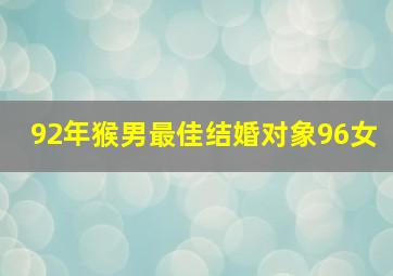 92年猴男最佳结婚对象96女