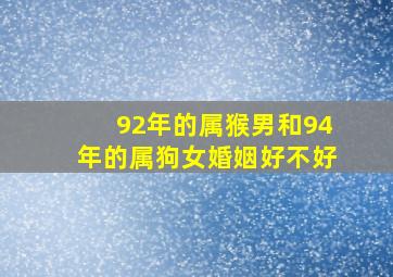 92年的属猴男和94年的属狗女婚姻好不好