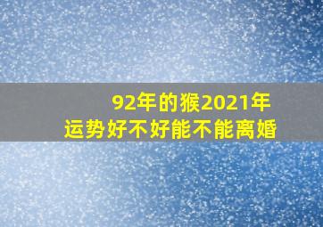 92年的猴2021年运势好不好能不能离婚