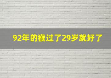 92年的猴过了29岁就好了