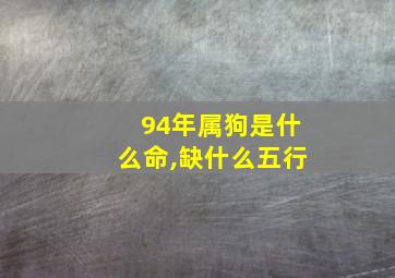 94年属狗是什么命,缺什么五行