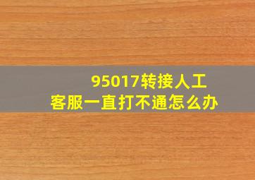 95017转接人工客服一直打不通怎么办