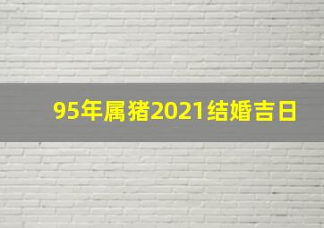 95年属猪2021结婚吉日