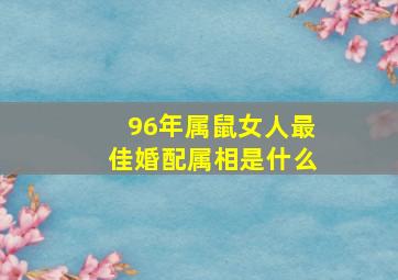 96年属鼠女人最佳婚配属相是什么