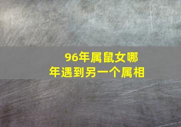 96年属鼠女哪年遇到另一个属相