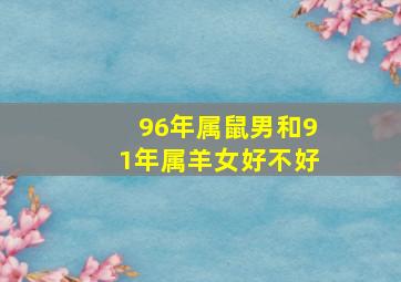 96年属鼠男和91年属羊女好不好