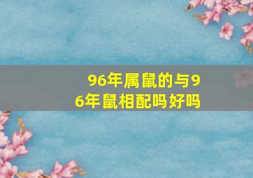 96年属鼠的与96年鼠相配吗好吗