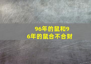 96年的鼠和96年的鼠合不合财