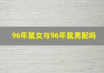 96年鼠女与96年鼠男配吗