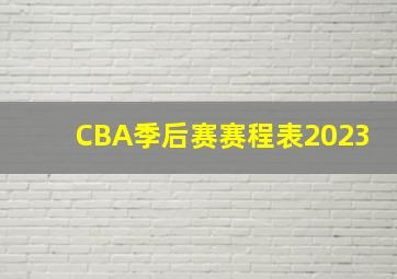 CBA季后赛赛程表2023