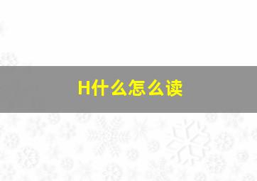 H什么怎么读