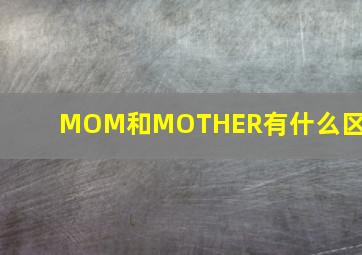 MOM和MOTHER有什么区别