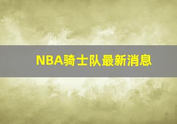 NBA骑士队最新消息