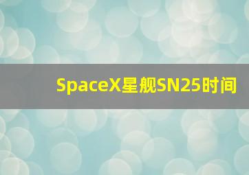 SpaceX星舰SN25时间