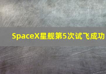 SpaceX星舰第5次试飞成功