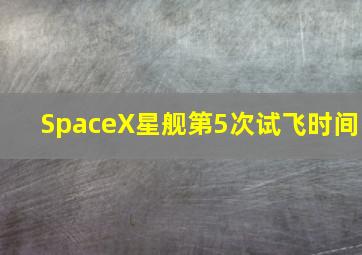 SpaceX星舰第5次试飞时间