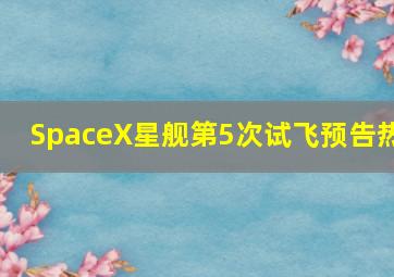 SpaceX星舰第5次试飞预告热