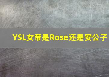 YSL女帝是Rose还是安公子