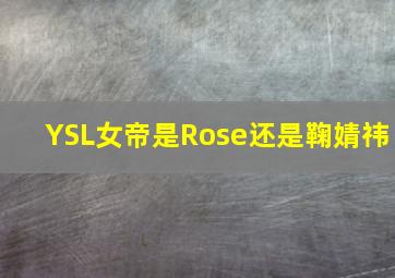 YSL女帝是Rose还是鞠婧祎