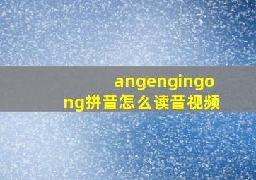 angengingong拼音怎么读音视频