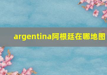 argentina阿根廷在哪地图