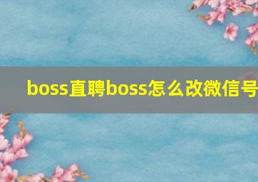 boss直聘boss怎么改微信号