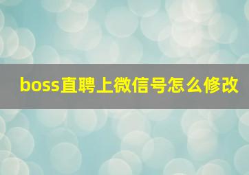 boss直聘上微信号怎么修改