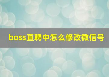 boss直聘中怎么修改微信号