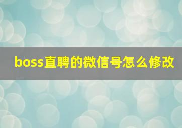 boss直聘的微信号怎么修改