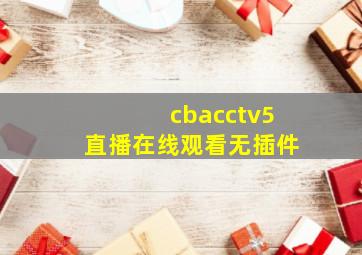 cbacctv5直播在线观看无插件