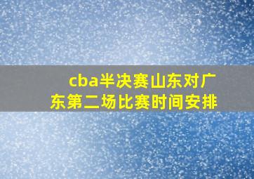 cba半决赛山东对广东第二场比赛时间安排